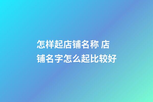 怎样起店铺名称 店铺名字怎么起比较好-第1张-店铺起名-玄机派